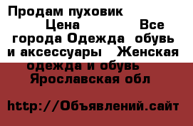 Продам пуховик Odri premium  › Цена ­ 16 000 - Все города Одежда, обувь и аксессуары » Женская одежда и обувь   . Ярославская обл.